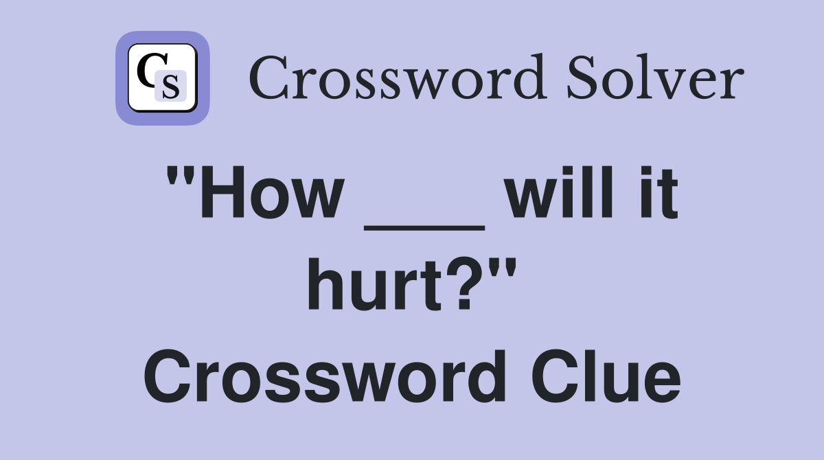 "How ___ will it hurt?" Crossword Clue