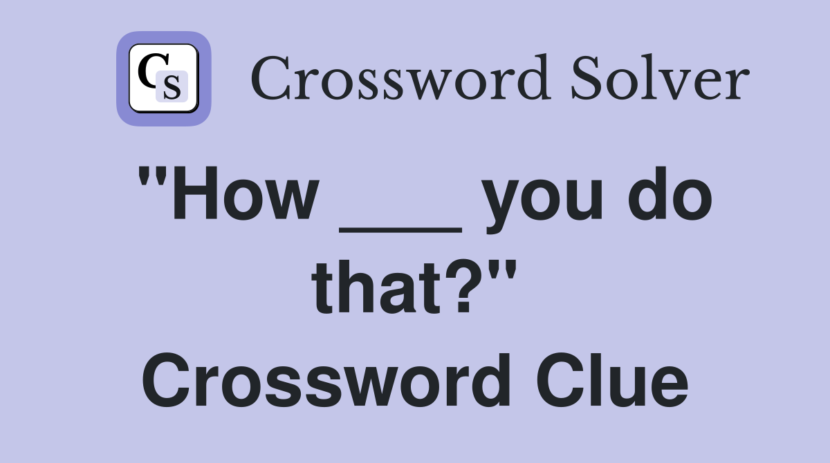 "How ___ you do that?" Crossword Clue