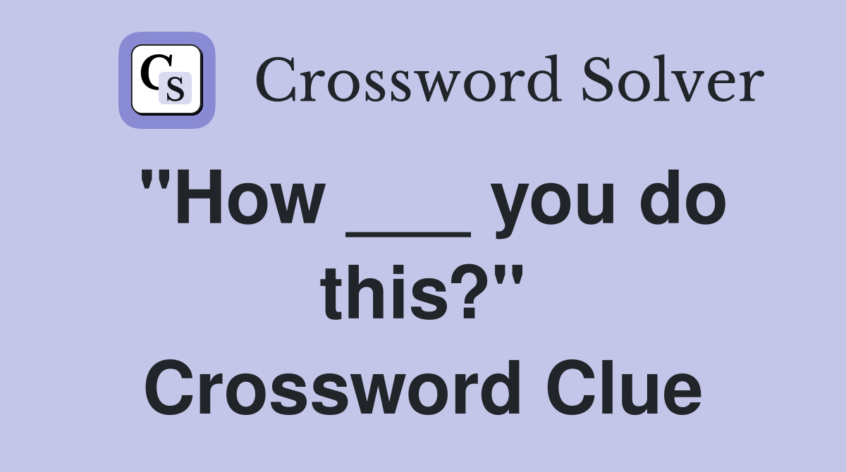 "How ___ you do this?" Crossword Clue