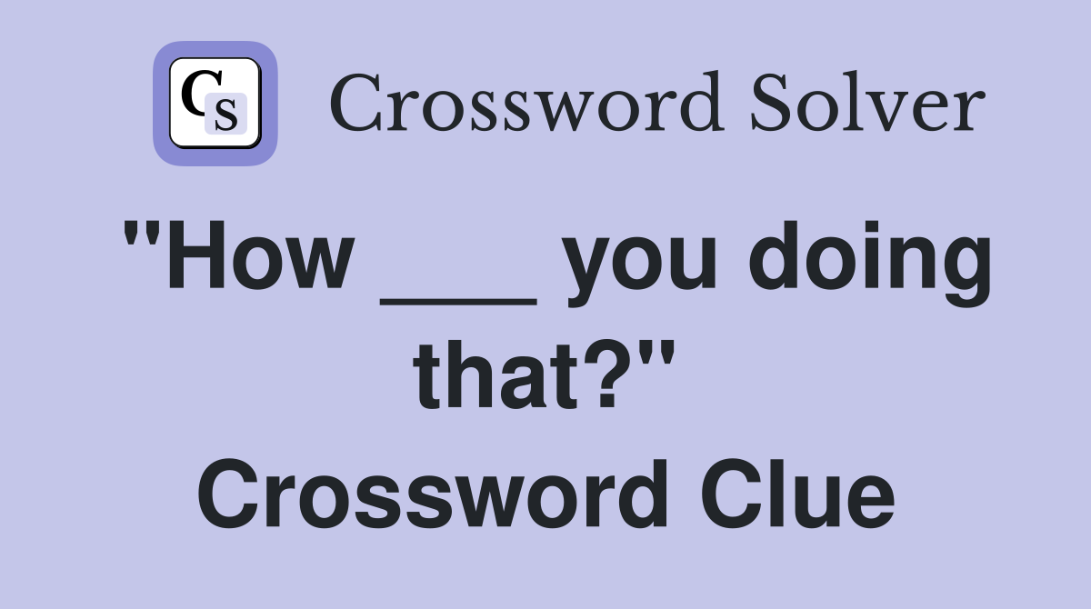 "How ___ you doing that?" Crossword Clue