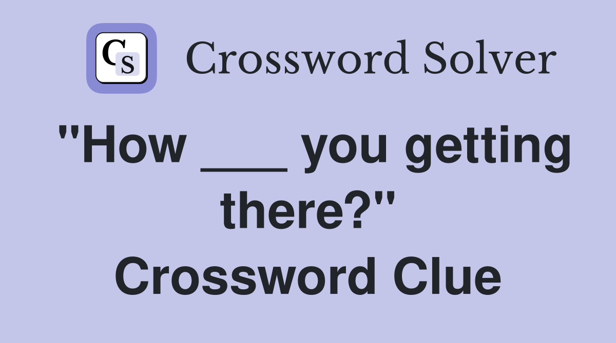 "How ___ you getting there?" Crossword Clue