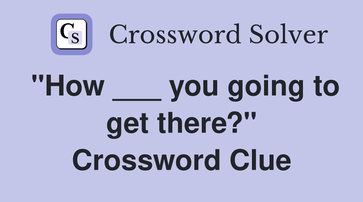 "How ___ you going to get there?" Crossword Clue