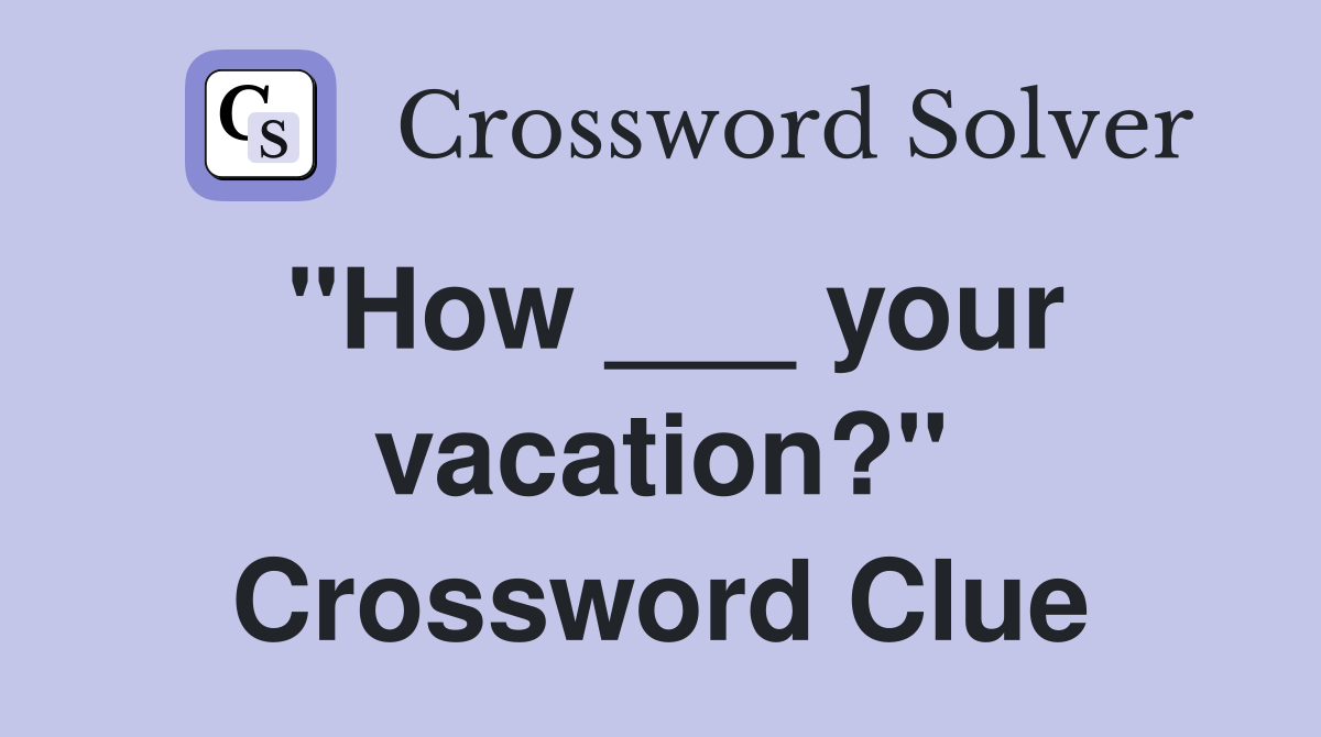"How ___ your vacation?" Crossword Clue