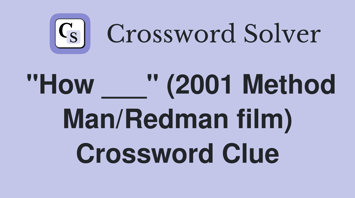 "How ___" (2001 Method Man/Redman film) Crossword Clue
