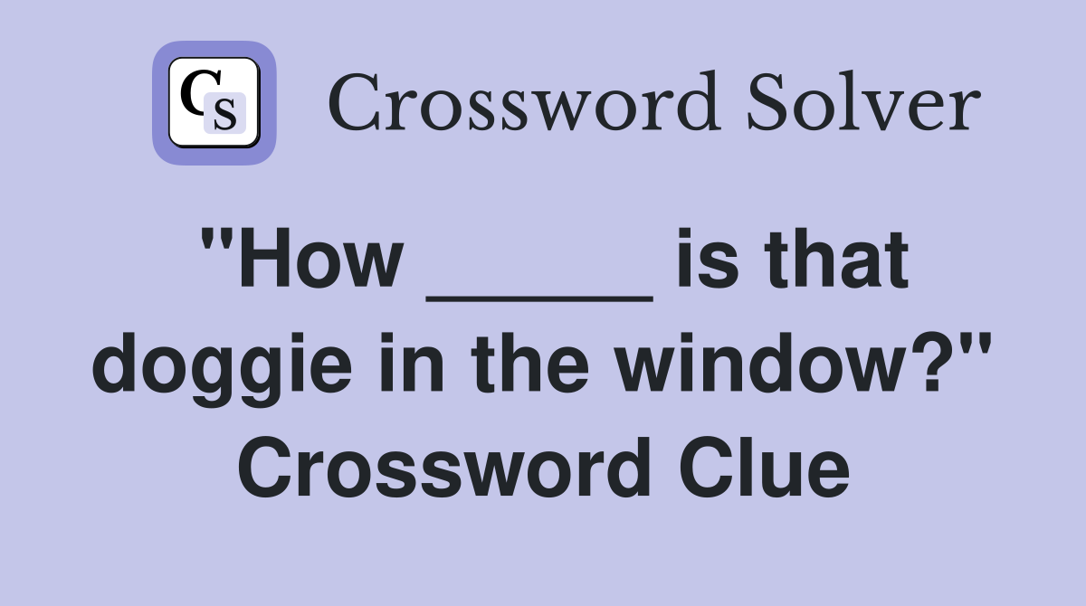 "How _____ is that doggie in the window?" Crossword Clue