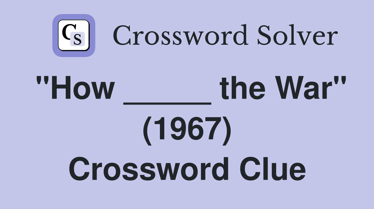 "How _____ the War" (1967) Crossword Clue