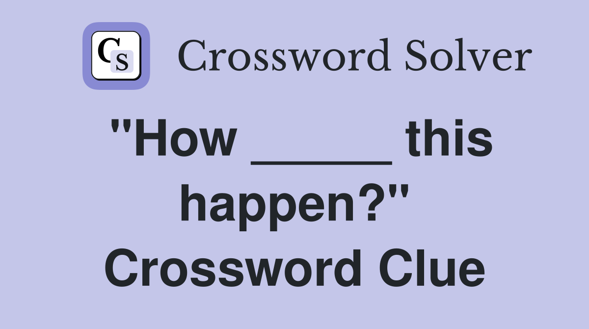 "How _____ this happen?" Crossword Clue