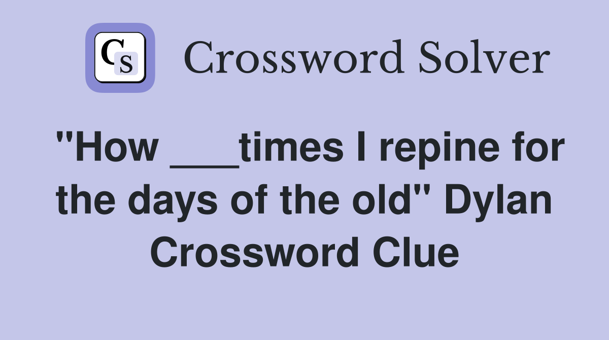 "How ___times I repine for the days of the old" Dylan Crossword Clue