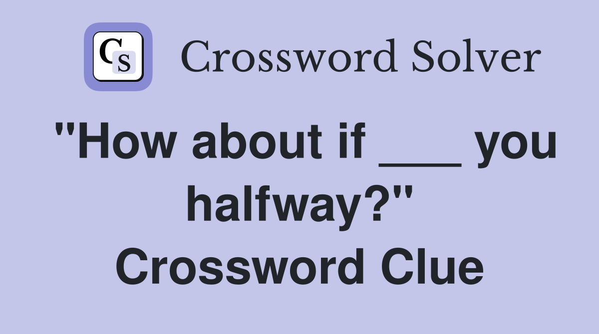"How about if ___ you halfway?" Crossword Clue