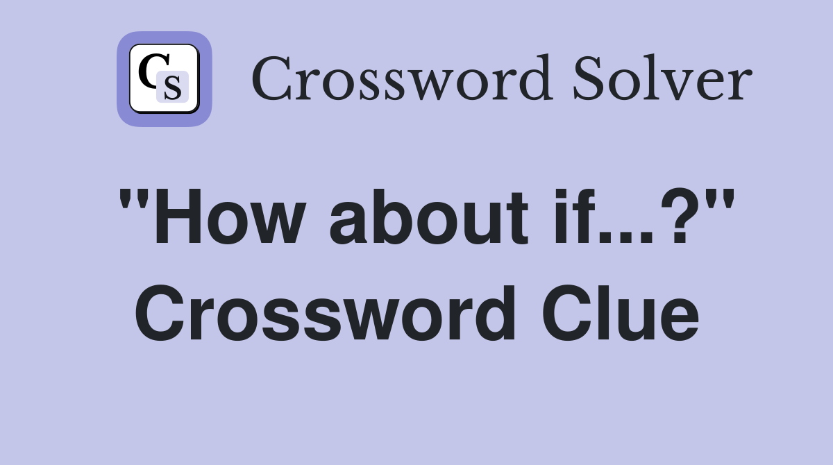 "How about if...?" Crossword Clue
