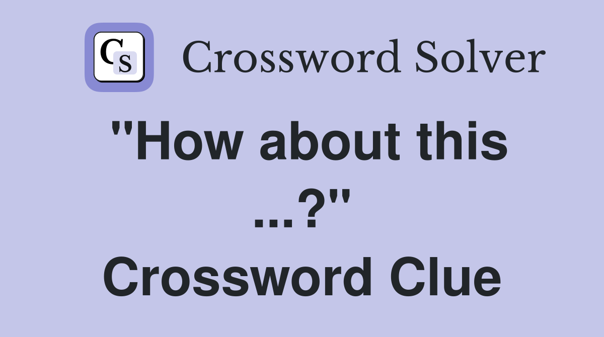 "How about this ...?" Crossword Clue