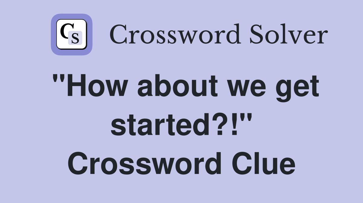"How about we get started?!" Crossword Clue