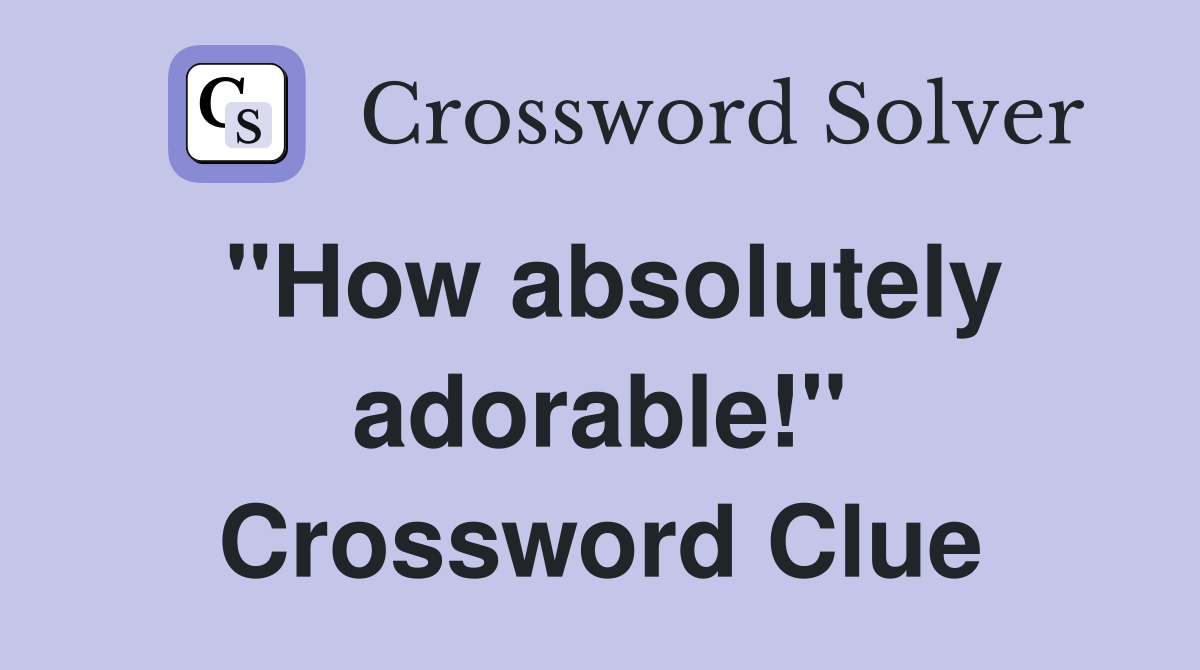 "How absolutely adorable!" Crossword Clue