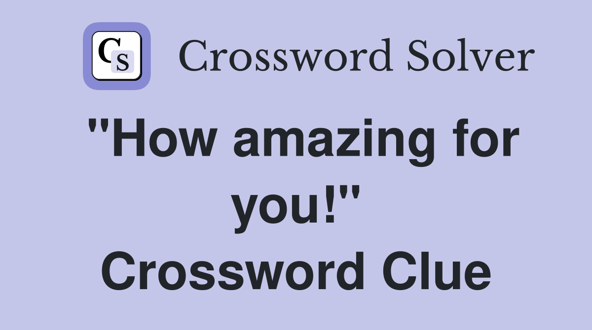 "How amazing for you!" Crossword Clue