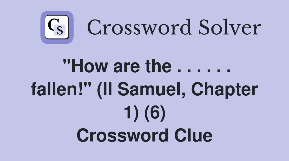 "How are the . . . . . . fallen!" (II Samuel, Chapter 1) (6) Crossword Clue