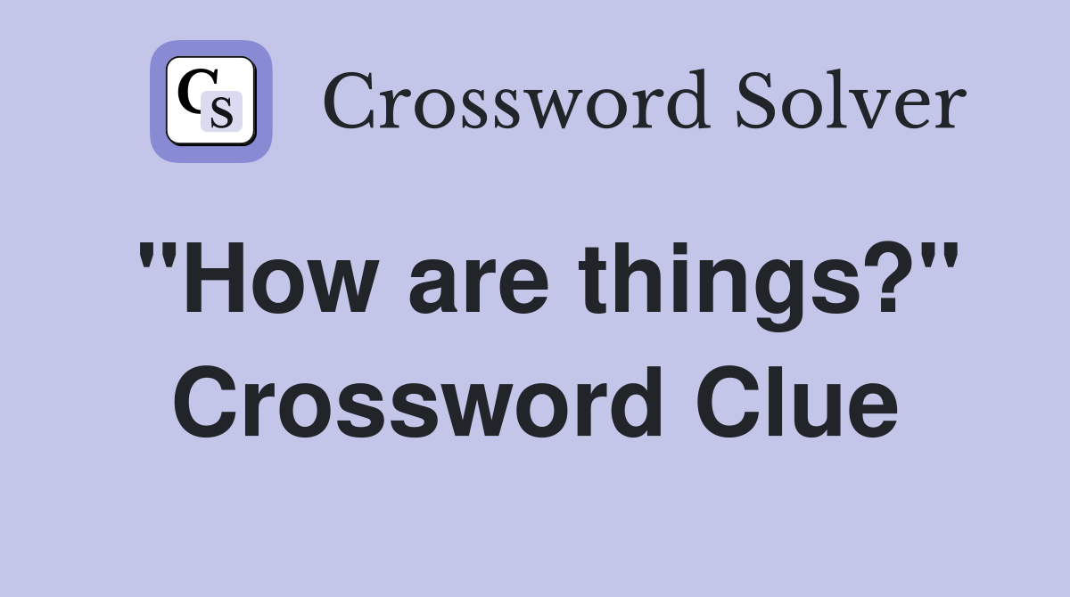 "How are things?" Crossword Clue