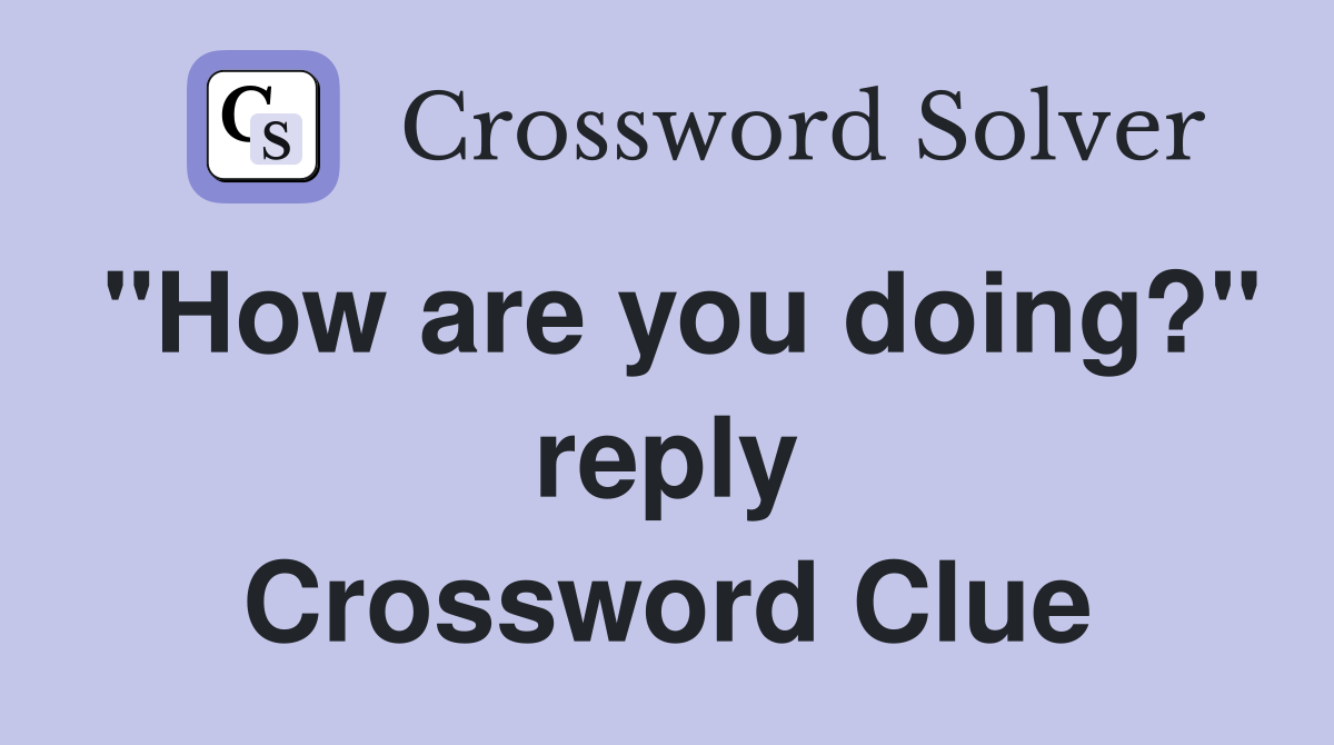 "How are you doing?" reply Crossword Clue