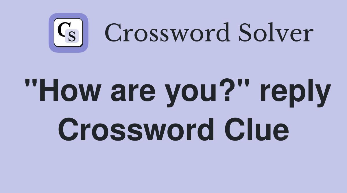"How are you?" reply Crossword Clue