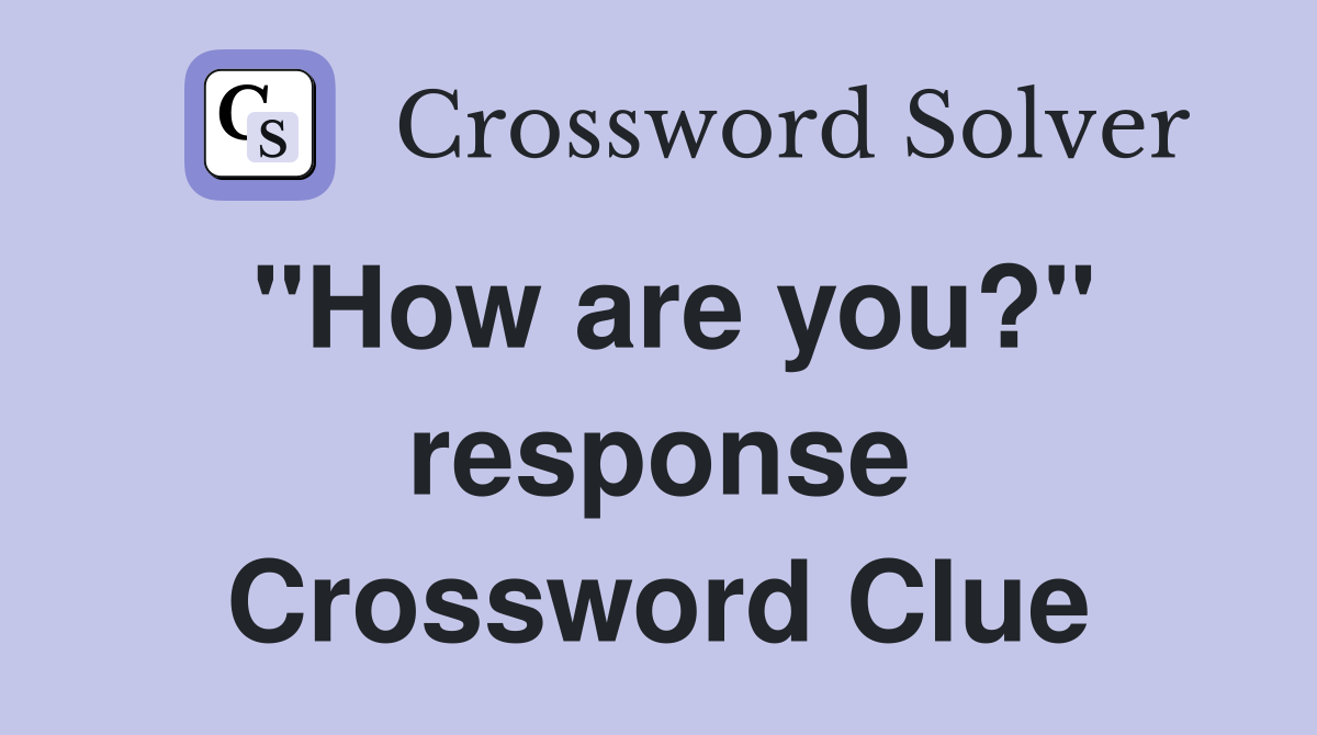 "How are you?" response Crossword Clue