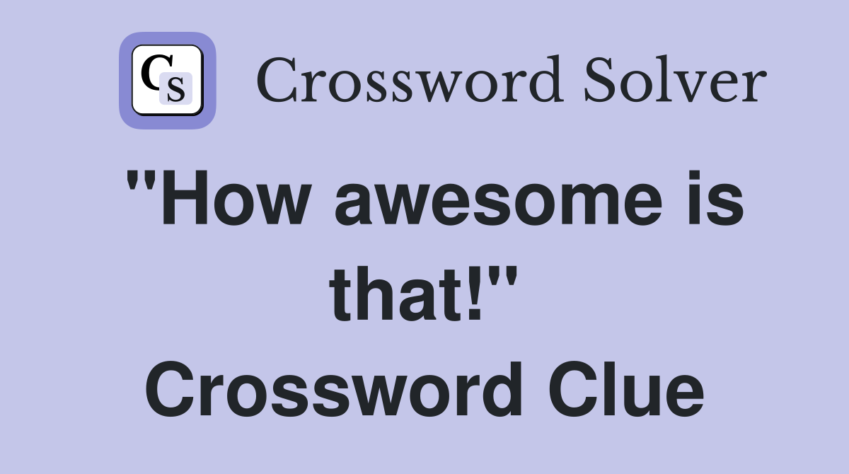 "How awesome is that!" Crossword Clue