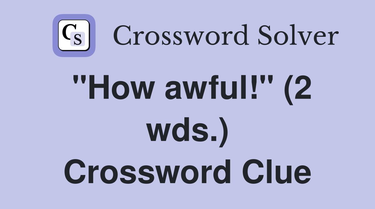 "How awful!" (2 wds.) Crossword Clue