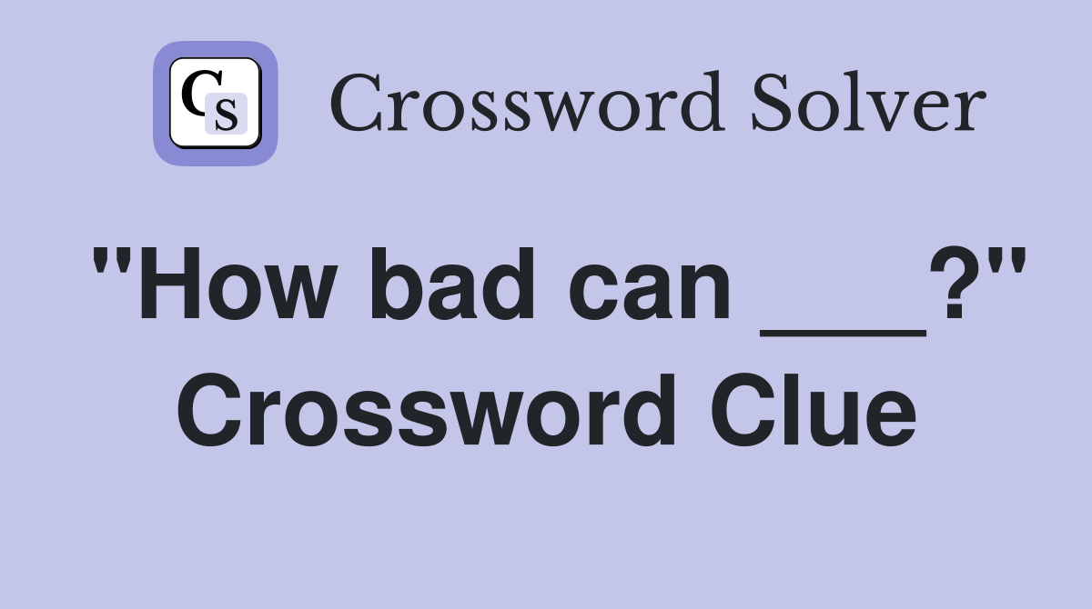 "How bad can ___?" Crossword Clue