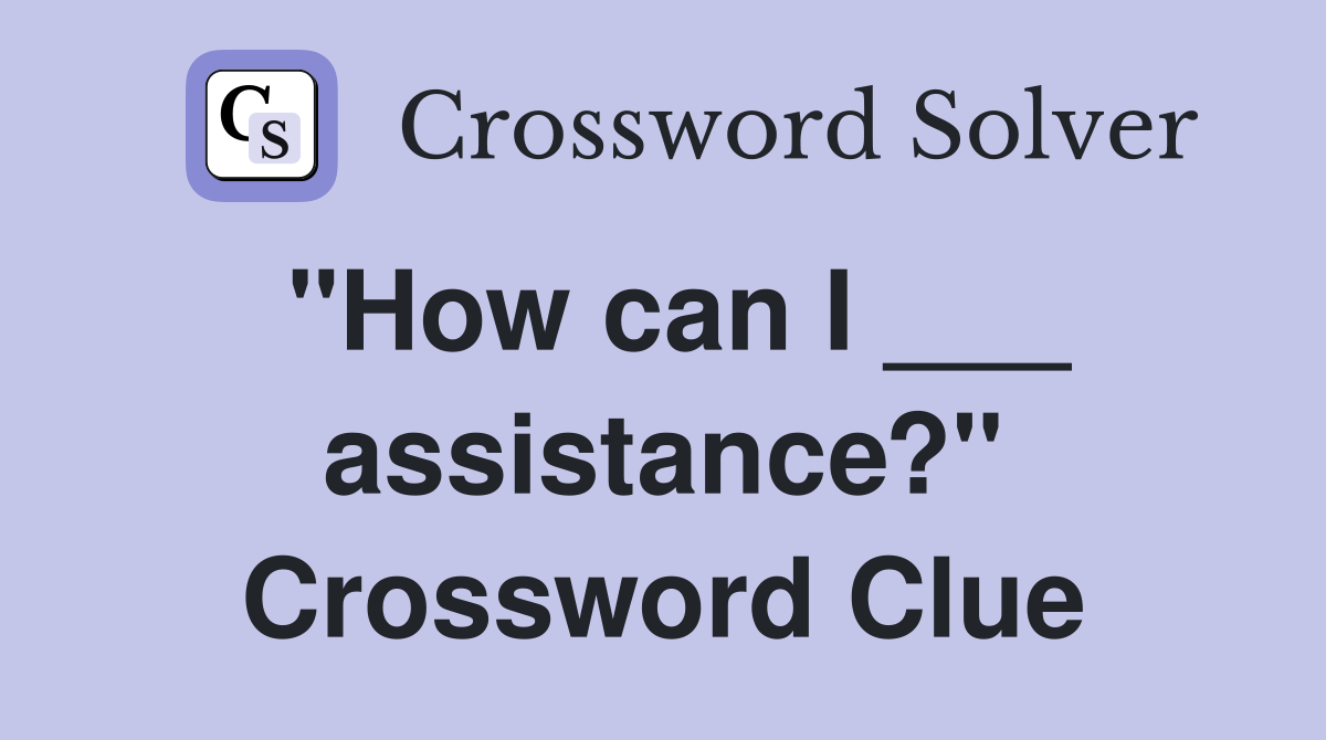 "How can I ___ assistance?" Crossword Clue