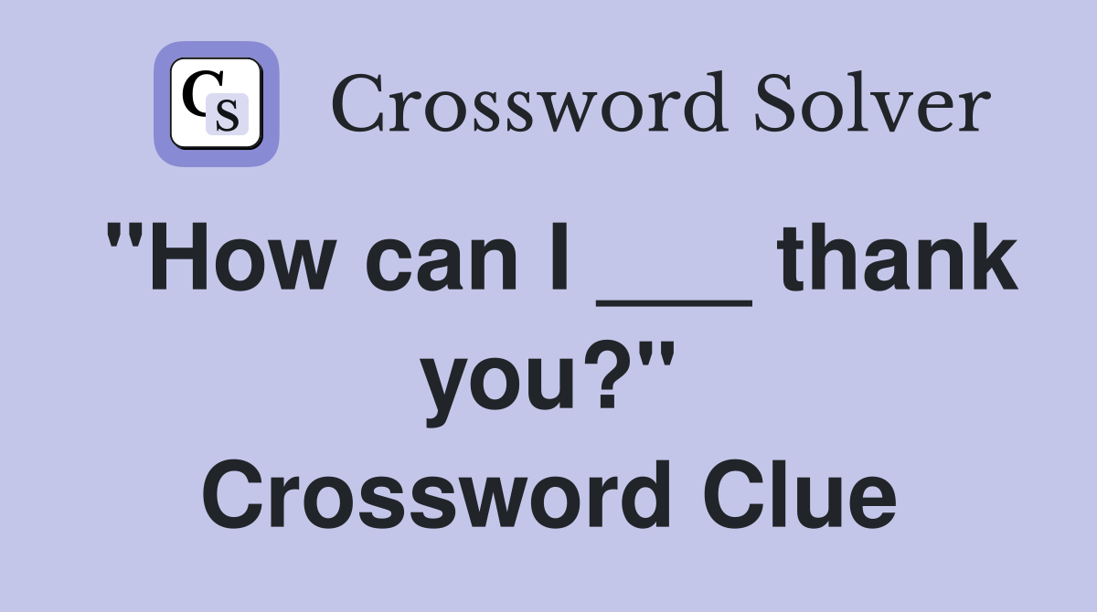 "How can I ___ thank you?" Crossword Clue