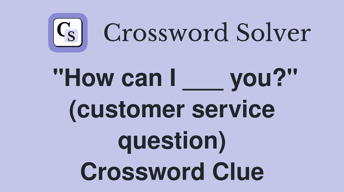 "How can I ___ you?" (customer service question) Crossword Clue