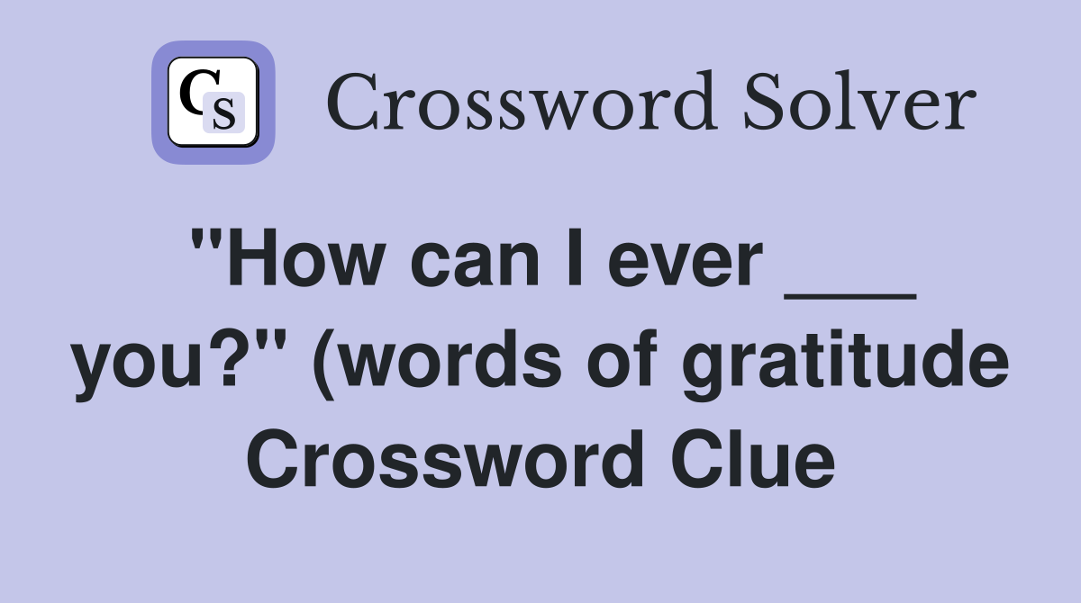quot How can I ever you? quot (words of gratitude) Crossword Clue Answers quot How can I ever you? quot (words of gratitude) Crossword Clue Answers