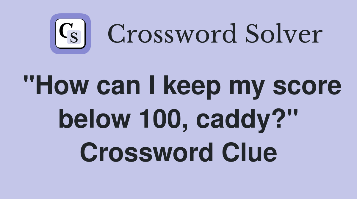 "How can I keep my score below 100, caddy?" Crossword Clue