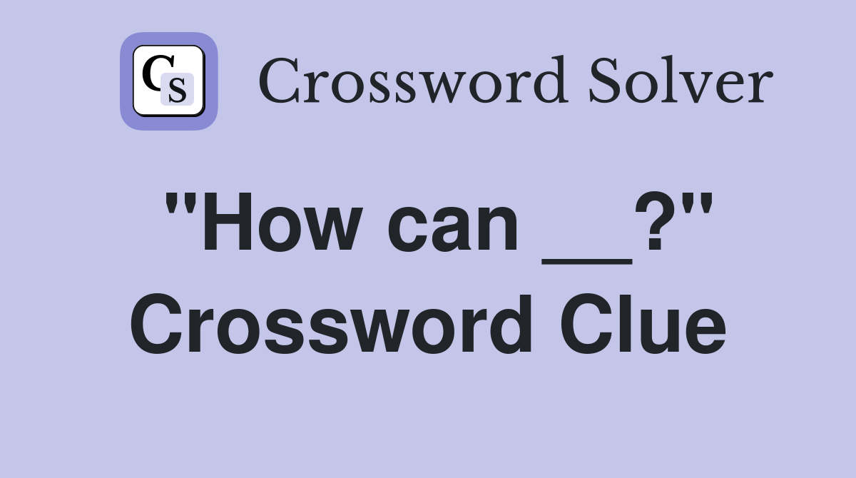 "How can __?" Crossword Clue