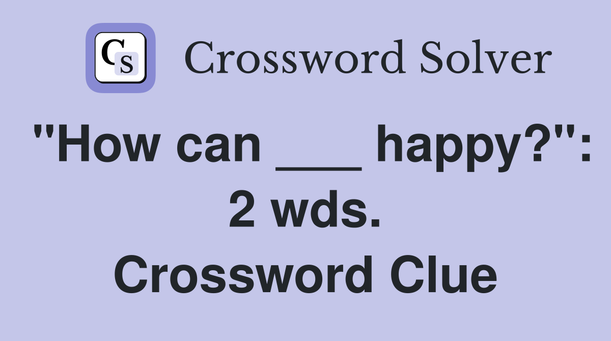 "How can ___ happy?": 2 wds. Crossword Clue