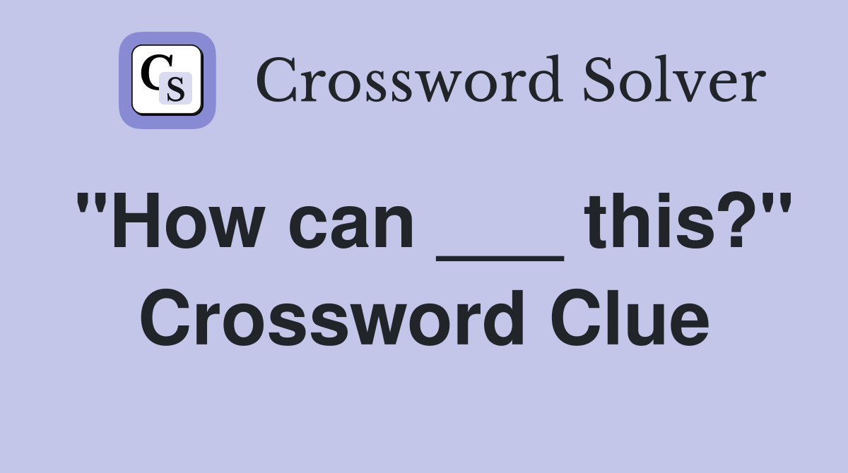 "How can ___ this?" Crossword Clue