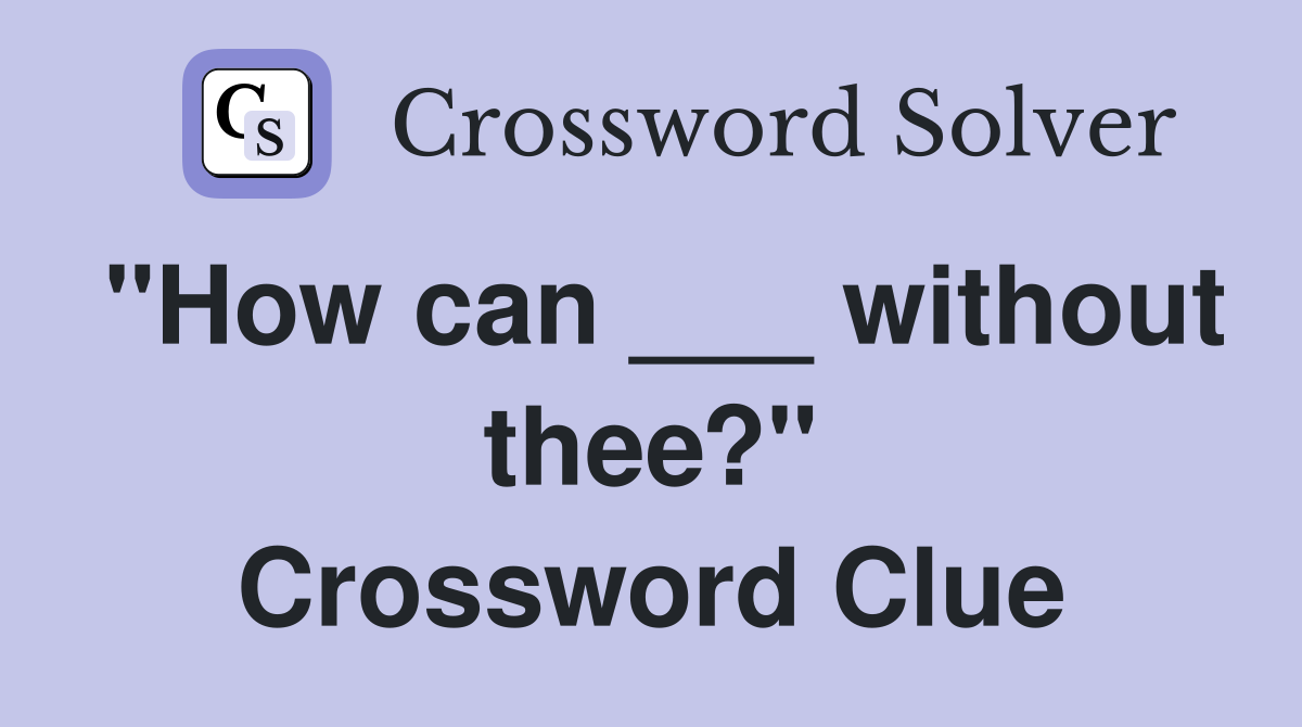 "How can ___ without thee?" Crossword Clue