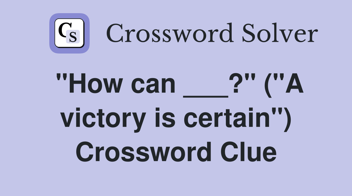 "How can ___?" ("A victory is certain") Crossword Clue