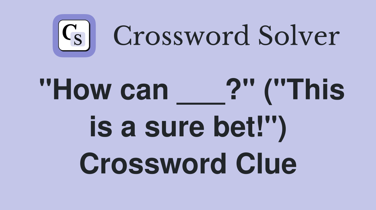 "How can ___?" ("This is a sure bet!") Crossword Clue