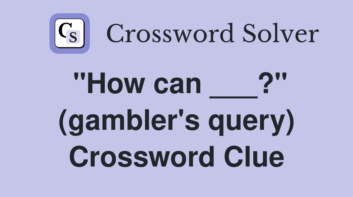 "How can ___?" (gambler's query) Crossword Clue