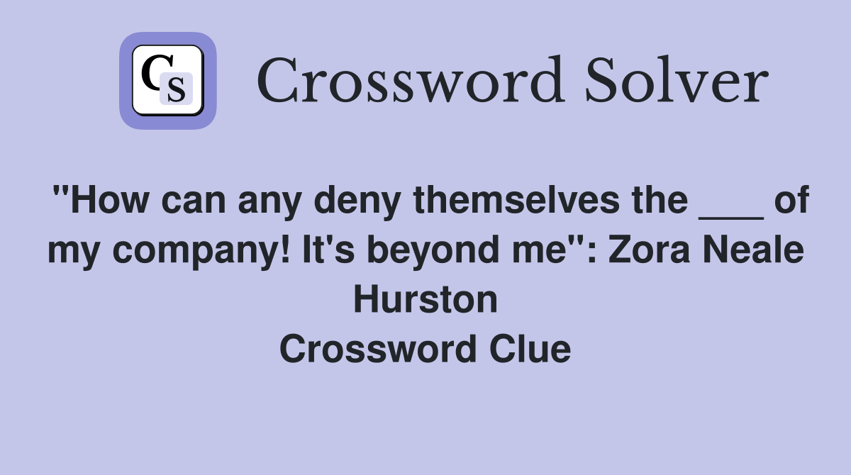 "How can any deny themselves the ___ of my company! It's beyond me": Zora Neale Hurston Crossword Clue