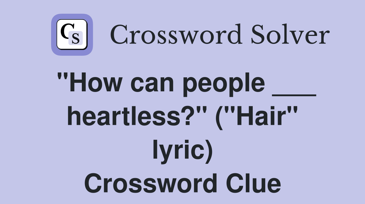 "How can people ___ heartless?" ("Hair" lyric) Crossword Clue