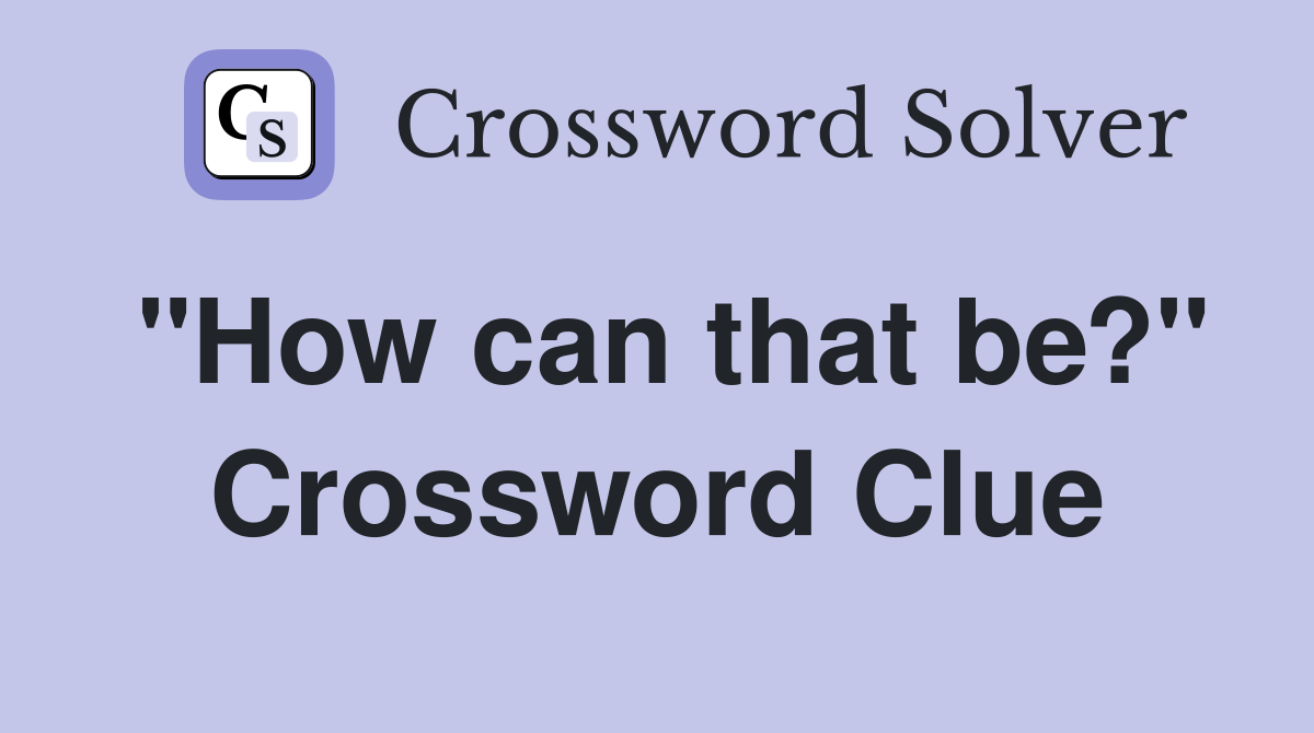 "How can that be?" Crossword Clue