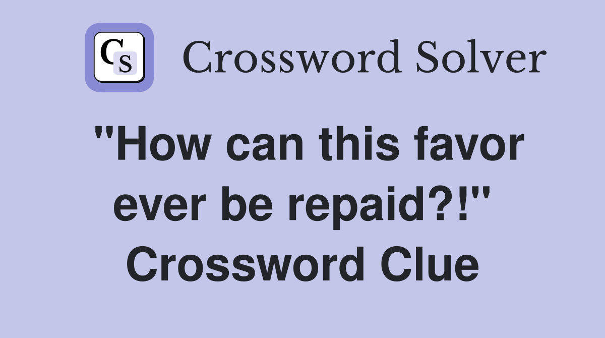 "How can this favor ever be repaid?!" Crossword Clue