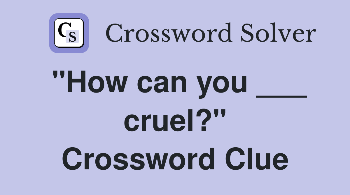 "How can you ___ cruel?" Crossword Clue