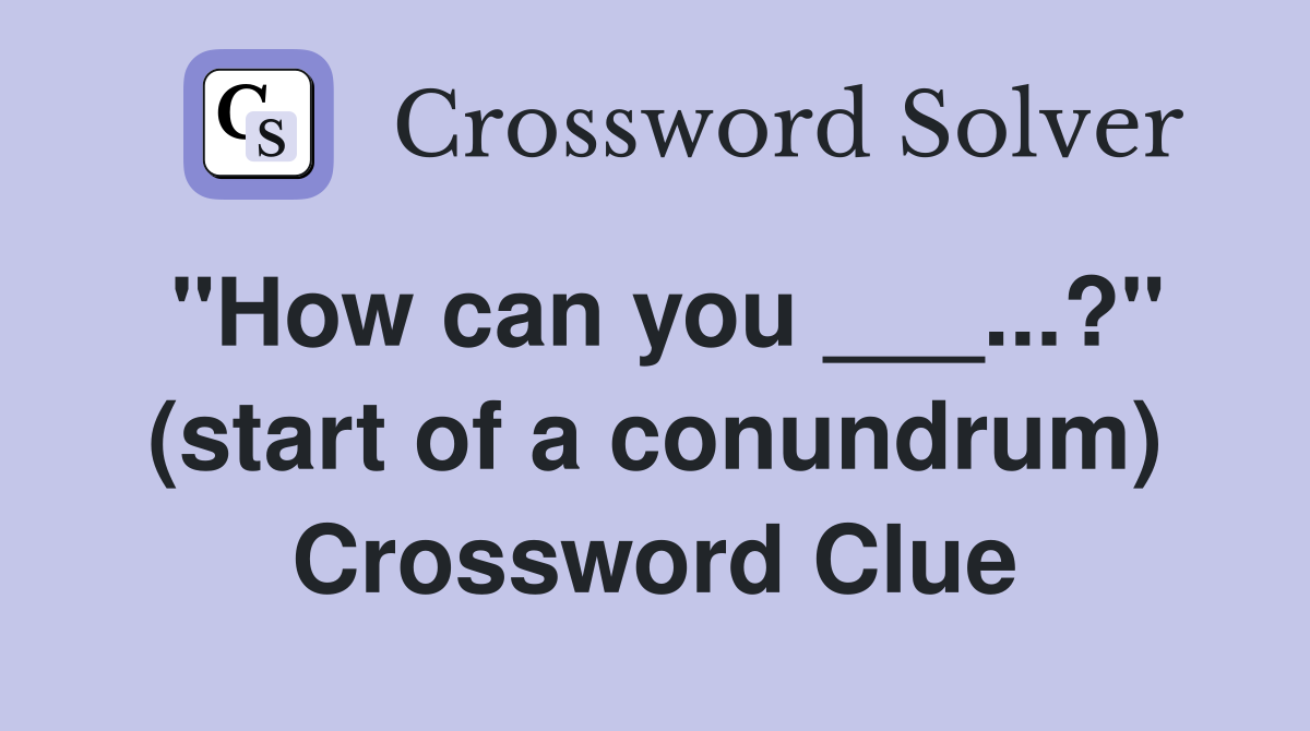 "How can you ___...?" (start of a conundrum) Crossword Clue