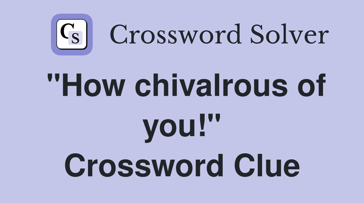 "How chivalrous of you!" Crossword Clue