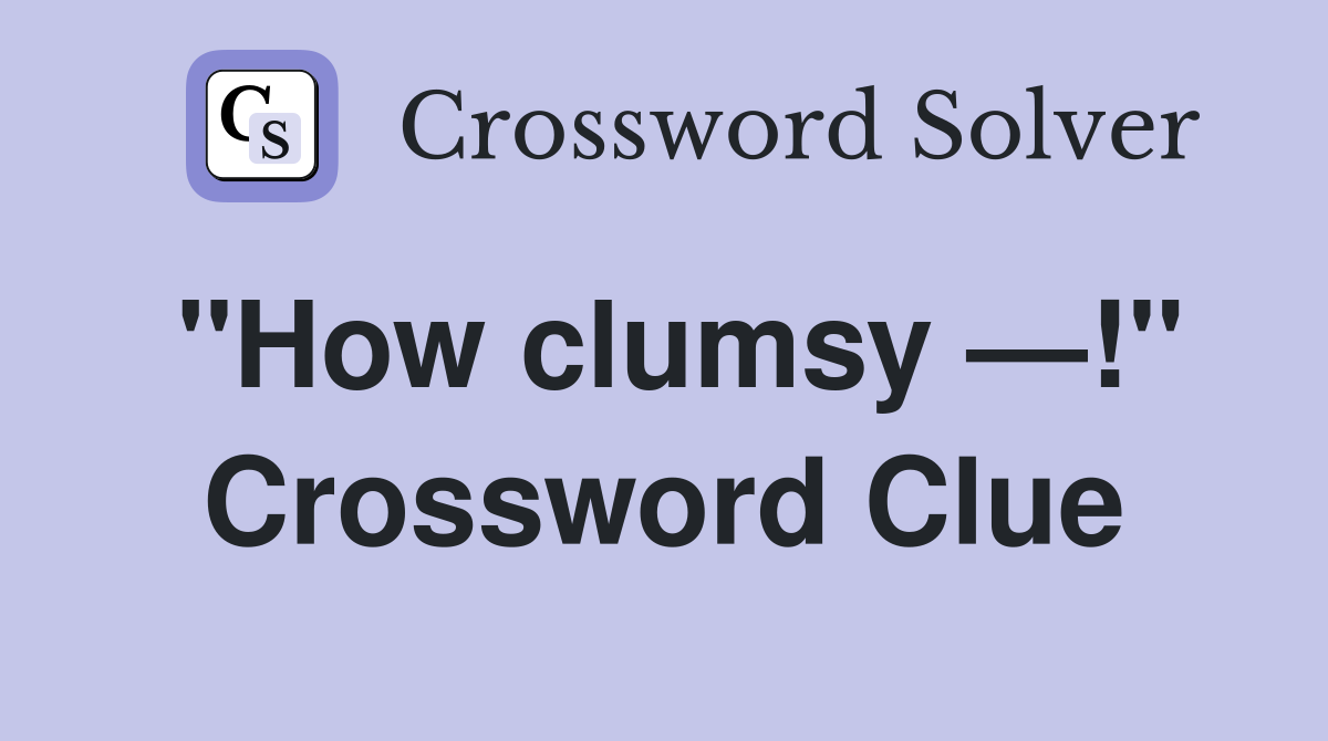 "How clumsy —!" Crossword Clue
