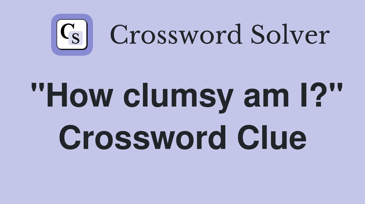 "How clumsy am I?" Crossword Clue