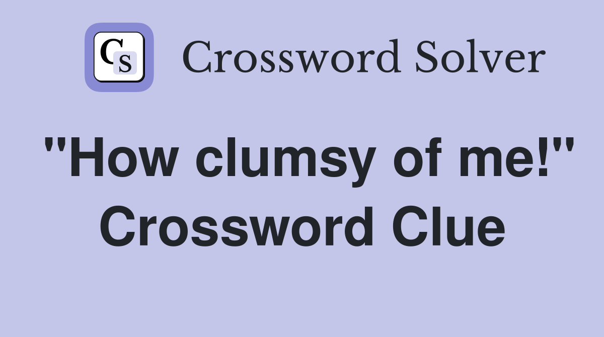 "How clumsy of me!" Crossword Clue