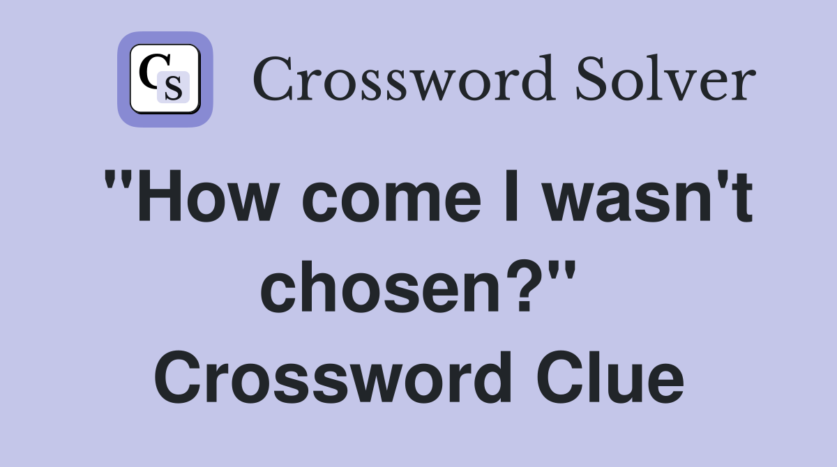 "How come I wasn't chosen?" Crossword Clue