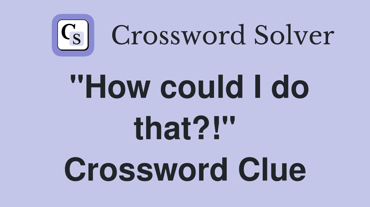 "How could I do that?!" Crossword Clue